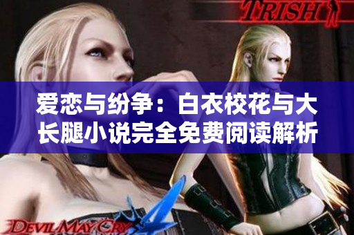 愛戀與紛爭：白衣?；ㄅc大長腿小說完全免費(fèi)閱讀解析
