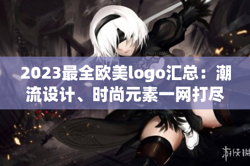 2023最全歐美logo匯總：潮流設(shè)計(jì)、時尚元素一網(wǎng)打盡
