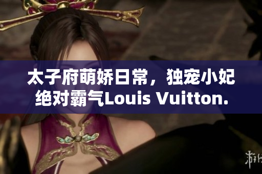 太子府萌嬌日常，獨寵小妃絕對霸氣Louis Vuitton.