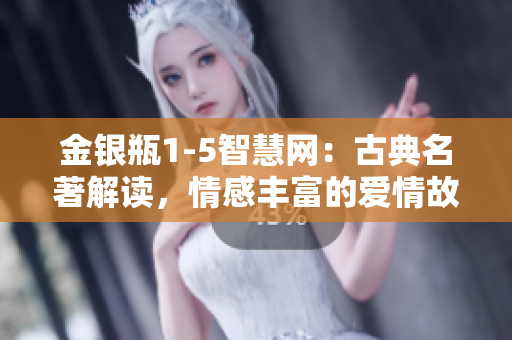 金銀瓶1-5智慧網(wǎng)：古典名著解讀，情感豐富的愛情故事揭秘