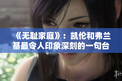 《無(wú)恥家庭》：凱倫和弗蘭基最令人印象深刻的一句臺(tái)詞