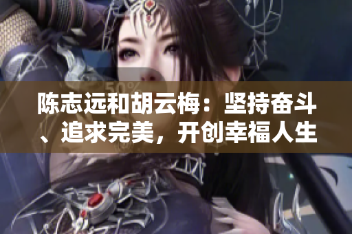 陳志遠和胡云梅：堅持奮斗、追求完美，開創(chuàng)幸福人生