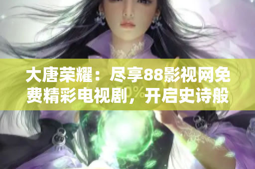 大唐榮耀：盡享88影視網(wǎng)免費精彩電視劇，開啟史詩般的視聽盛宴