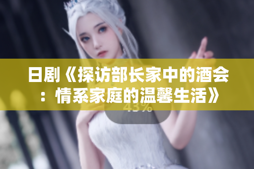 日劇《探訪部長(zhǎng)家中的酒會(huì)：情系家庭的溫馨生活》