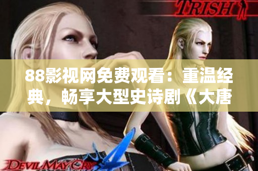 88影視網(wǎng)免費(fèi)觀看：重溫經(jīng)典，暢享大型史詩(shī)劇《大唐榮耀》