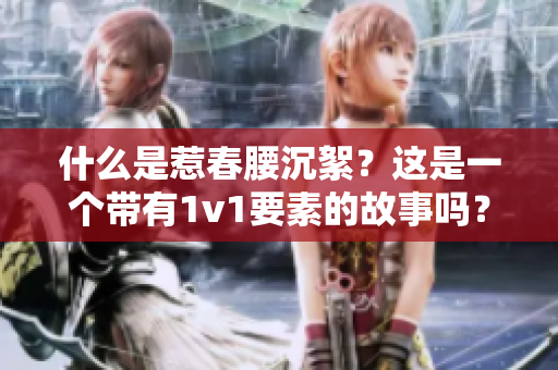 什么是惹春腰沉絮？這是一個(gè)帶有1v1要素的故事嗎？
