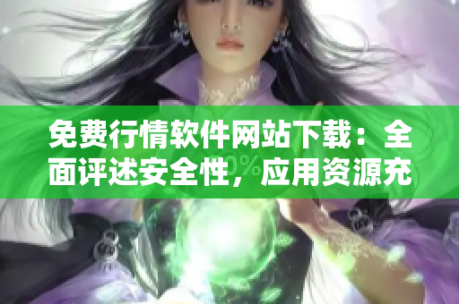 免費(fèi)行情軟件網(wǎng)站下載：全面評(píng)述安全性，應(yīng)用資源充足