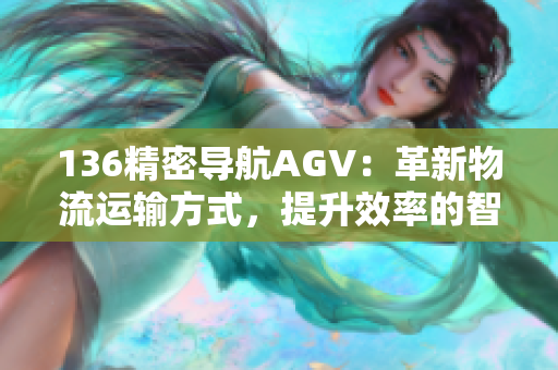 136精密導(dǎo)航AGV：革新物流運(yùn)輸方式，提升效率的智能裝備