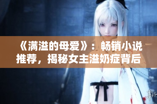 《滿溢的母愛》：暢銷小說推薦，揭秘女主溢奶癥背后的心路歷程！