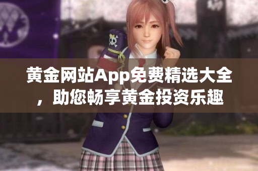 黃金網(wǎng)站App免費(fèi)精選大全，助您暢享黃金投資樂(lè)趣