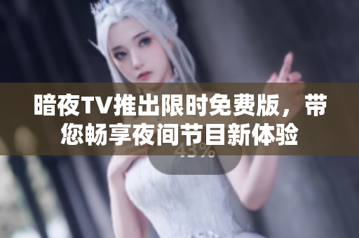 暗夜TV推出限時(shí)免費(fèi)版，帶您暢享夜間節(jié)目新體驗(yàn)
