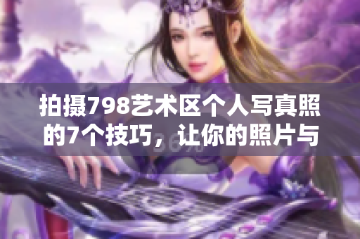 拍攝798藝術(shù)區(qū)個(gè)人寫(xiě)真照的7個(gè)技巧，讓你的照片與眾不同