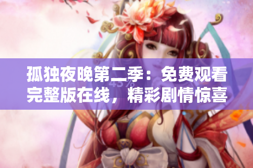 孤獨夜晚第二季：免費觀看完整版在線，精彩劇情驚喜連連 