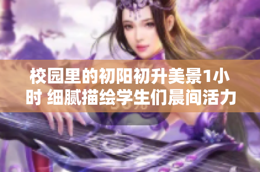 校園里的初陽(yáng)初升美景1小時(shí) 細(xì)膩描繪學(xué)生們晨間活力