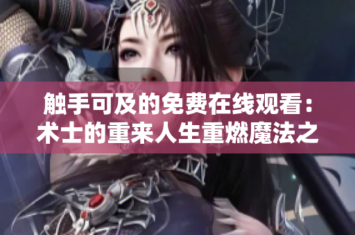 觸手可及的免費(fèi)在線觀看：術(shù)士的重來人生重燃魔法之旅