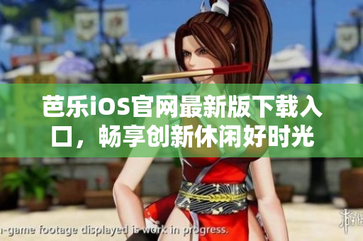 芭樂iOS官網(wǎng)最新版下載入口，暢享創(chuàng)新休閑好時光