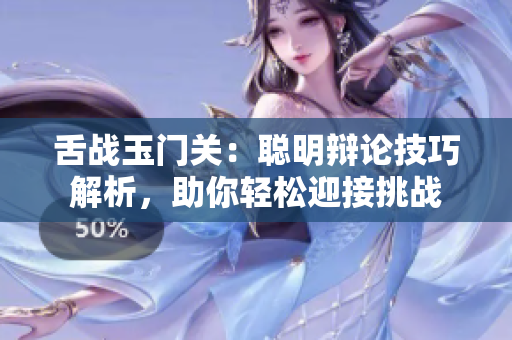 舌戰(zhàn)玉門關(guān)：聰明辯論技巧解析，助你輕松迎接挑戰(zhàn)