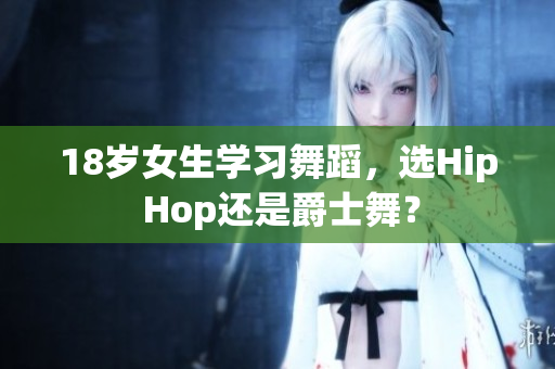 18歲女生學(xué)習(xí)舞蹈，選Hip Hop還是爵士舞？