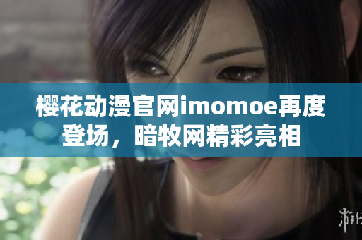 櫻花動(dòng)漫官網(wǎng)imomoe再度登場，暗牧網(wǎng)精彩亮相