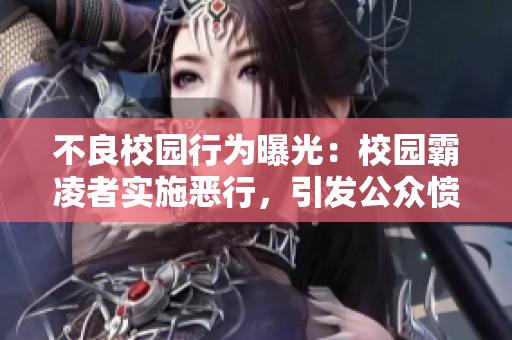 不良校園行為曝光：校園霸凌者實(shí)施惡行，引發(fā)公眾憤慨
