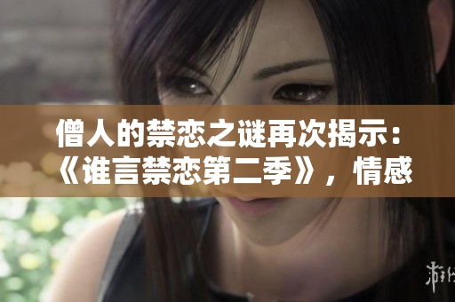 僧人的禁戀之謎再次揭示：《誰(shuí)言禁戀第二季》，情感悄然綻放！