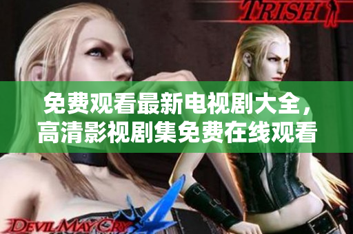 免費(fèi)觀看最新電視劇大全，高清影視劇集免費(fèi)在線觀看