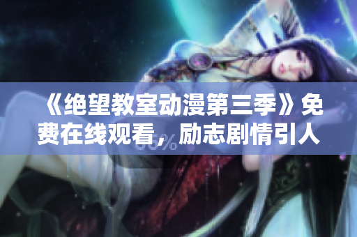 《絕望教室動漫第三季》免費(fèi)在線觀看，勵志劇情引人入勝