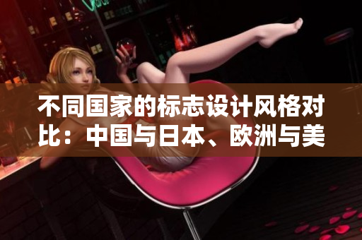 不同國(guó)家的標(biāo)志設(shè)計(jì)風(fēng)格對(duì)比：中國(guó)與日本、歐洲與美國(guó)