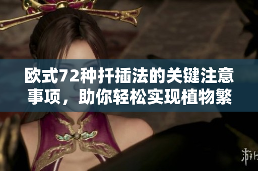 歐式72種扦插法的關鍵注意事項，助你輕松實現(xiàn)植物繁殖成功