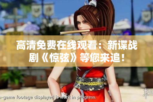 高清免費在線觀看：新諜戰(zhàn)劇《驚弦》等您來追！