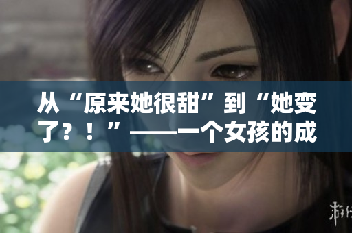從“原來她很甜”到“她變了？！”——一個女孩的成長故事