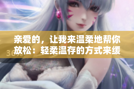 親愛的，讓我來溫柔地幫你放松：輕柔溫存的方式來緩解壓力