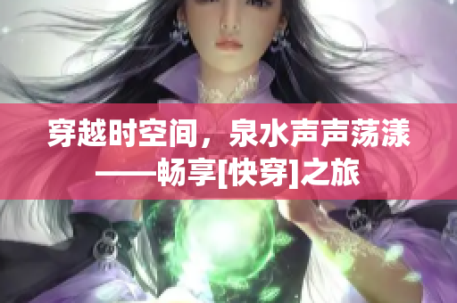 穿越時空間，泉水聲聲蕩漾——暢享[快穿]之旅