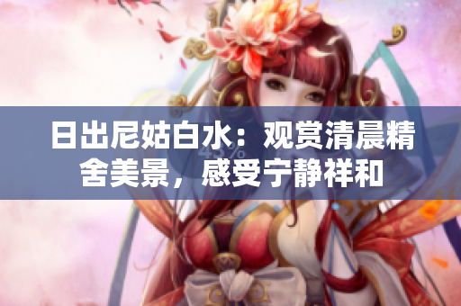 日出尼姑白水：觀賞清晨精舍美景，感受寧靜祥和