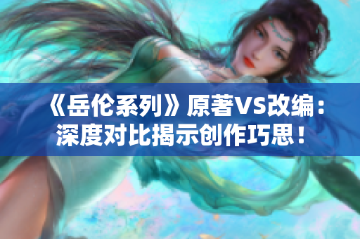《岳倫系列》原著VS改編：深度對比揭示創(chuàng)作巧思！