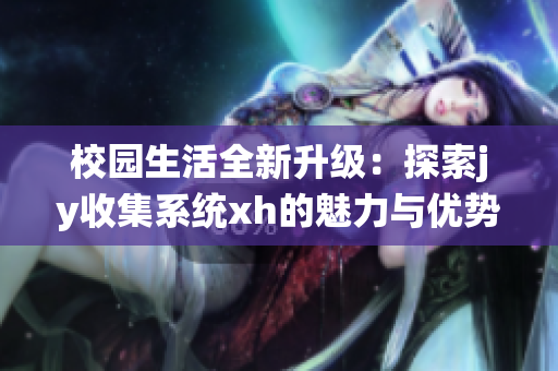 校園生活全新升級：探索jy收集系統(tǒng)xh的魅力與優(yōu)勢