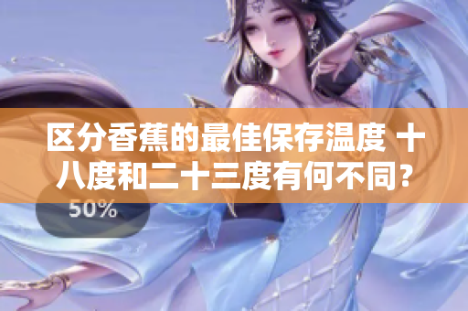 區(qū)分香蕉的最佳保存溫度 十八度和二十三度有何不同？