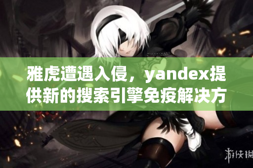 雅虎遭遇入侵，yandex提供新的搜索引擎免疫解決方案
