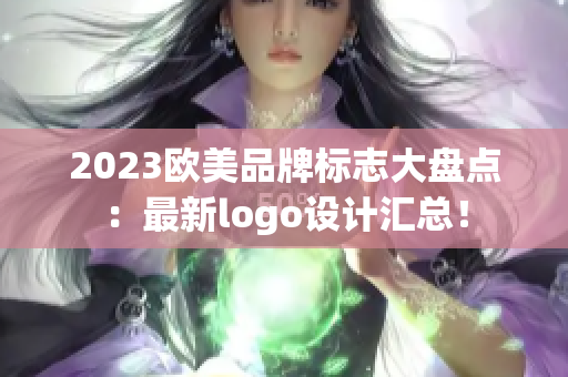 2023歐美品牌標(biāo)志大盤點(diǎn)：最新logo設(shè)計(jì)匯總！