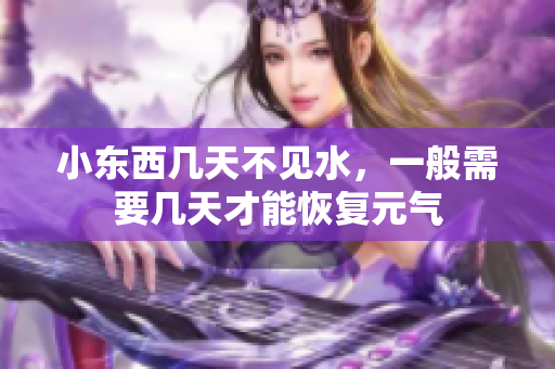 小東西幾天不見水，一般需要幾天才能恢復(fù)元氣