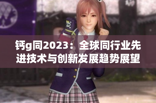 鈣g同2023：全球同行業(yè)先進(jìn)技術(shù)與創(chuàng)新發(fā)展趨勢(shì)展望