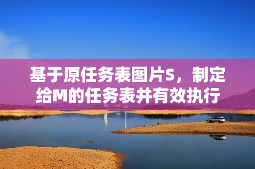 基于原任務(wù)表圖片S，制定給M的任務(wù)表并有效執(zhí)行