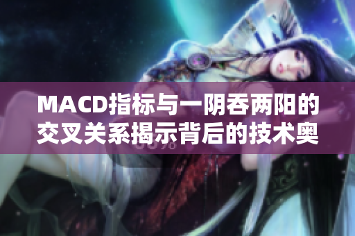 MACD指標(biāo)與一陰吞兩陽(yáng)的交叉關(guān)系揭示背后的技術(shù)奧秘