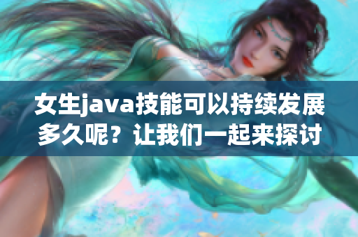 女生java技能可以持續(xù)發(fā)展多久呢？讓我們一起來探討一下！