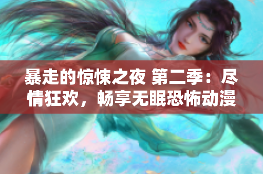 暴走的驚悚之夜 第二季：盡情狂歡，暢享無(wú)眠恐怖動(dòng)漫！