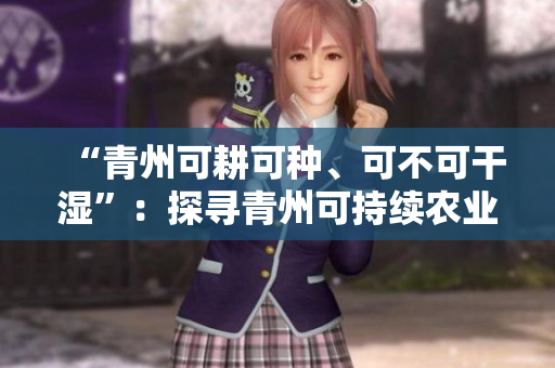 “青州可耕可種、可不可干濕”：探尋青州可持續(xù)農(nóng)業(yè)之路
