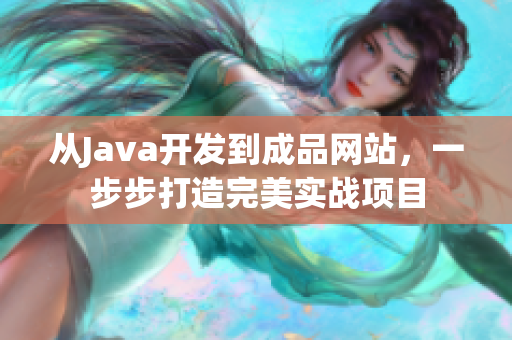 從Java開發(fā)到成品網(wǎng)站，一步步打造完美實(shí)戰(zhàn)項(xiàng)目