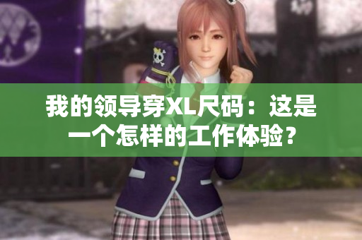 我的領(lǐng)導(dǎo)穿XL尺碼：這是一個(gè)怎樣的工作體驗(yàn)？