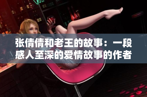 張倩倩和老王的故事：一段感人至深的愛情故事的作者是誰？
