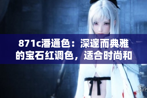 871c潘通色：深邃而典雅的寶石紅調(diào)色，適合時尚和設(shè)計領(lǐng)域